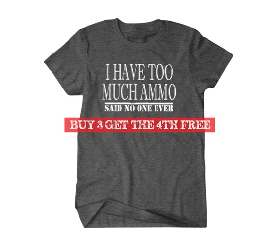 I Have Too Much Ammo Said No One Ever Unisex T Shirt