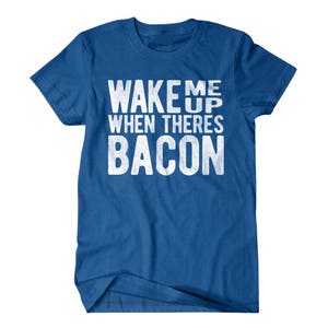May include: A royal blue t-shirt with the text "Wake me up when there's bacon" in white.