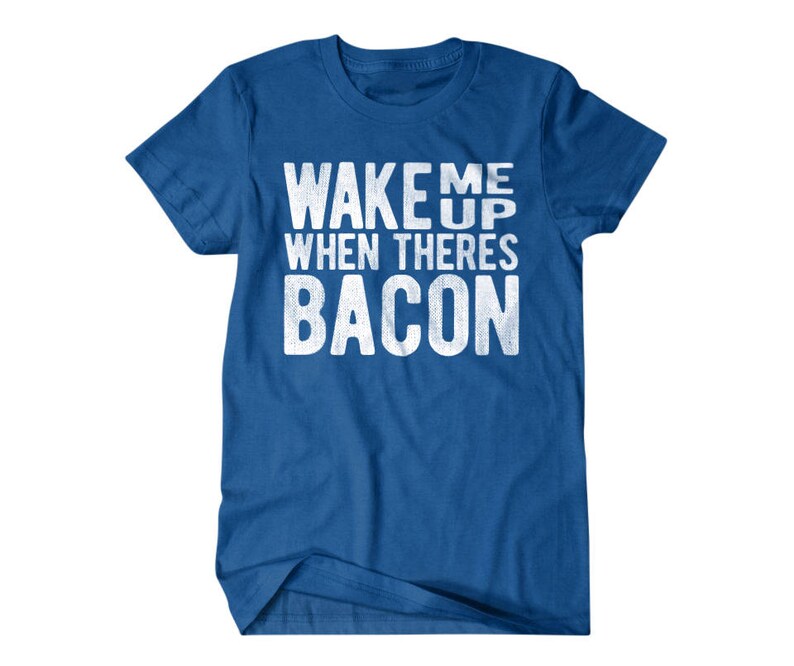 May include: A royal blue t-shirt with the text "Wake me up when there's bacon" in white.