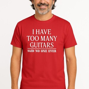 Guitar Shirt | “I Have Too Many Guitars, Said No One Ever” Tee | Funny Musician Gift | Guitar Player T-Shirt | Gift for Dad or Husband