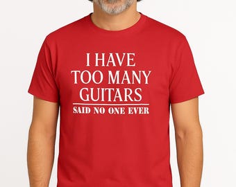 Guitar Shirt | “I Have Too Many Guitars, Said No One Ever” Tee | Funny Musician Gift | Guitar Player T-Shirt | Gift for Dad or Husband