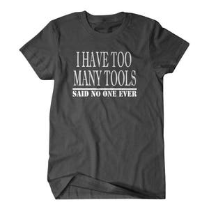 May include: Dark gray t-shirt with white text that reads "I have too many tools said no one ever".