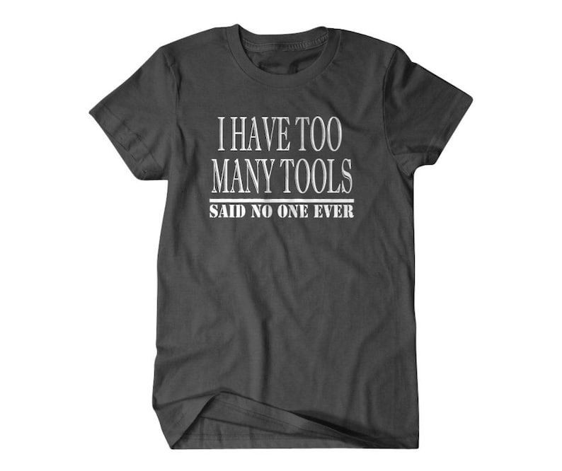 May include: Dark gray t-shirt with white text that reads "I have too many tools said no one ever".