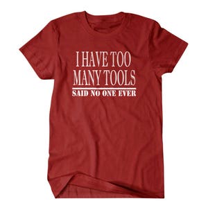 May include: Red t-shirt with white text that reads "I have too many tools said no one ever".