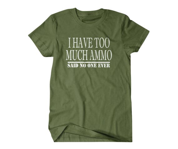 I Have Too Much Ammo Said No One Ever Unisex T Shirt