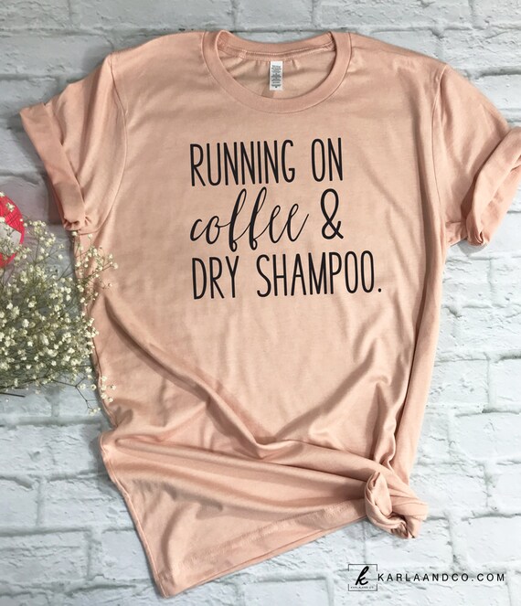 running on coffee and dry shampoo shirt