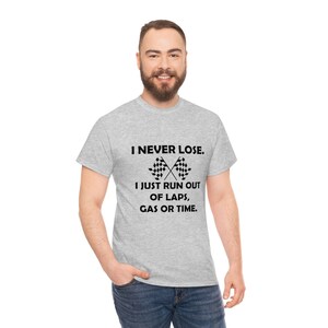 Funny Racing T-Shirt - I Never Lose, I Just Run out of Laps, Gas or Time - Unisex Heavy Cotton Tee