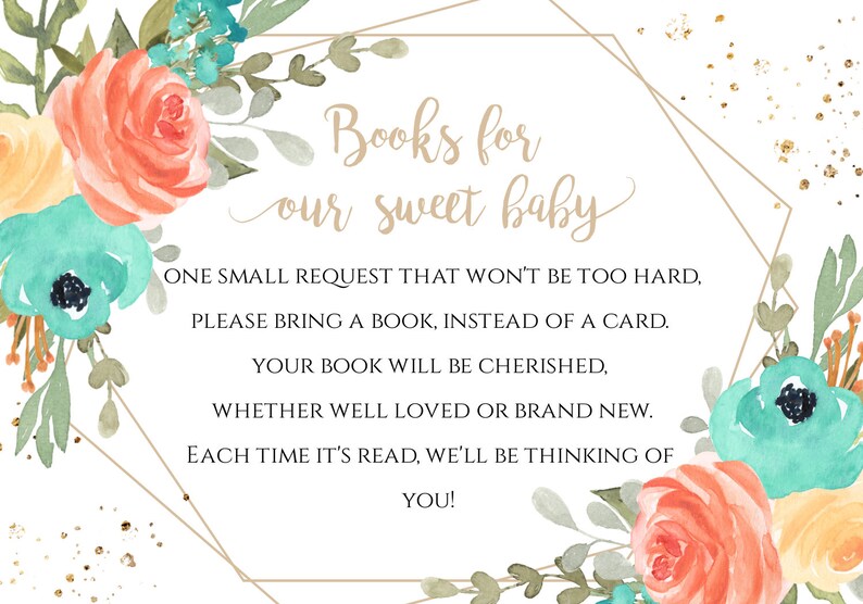 May include: A printable baby shower invitation with a floral design in shades of peach, teal, and yellow. The text reads "Books for our sweet baby. One small request that won't be too hard. Please bring a book, instead of a card. Your book will be cherished, whether well loved or brand new. Each time it's read, we'll be thinking of you!"