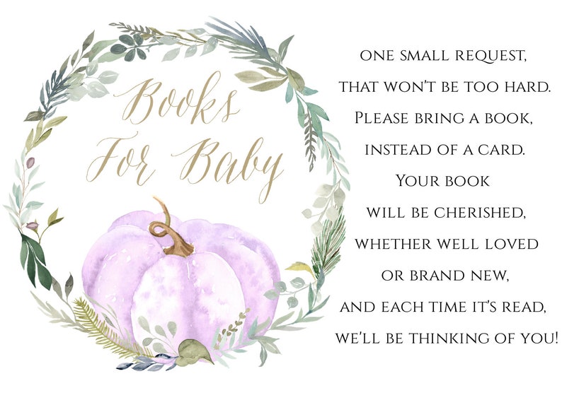 May include: A watercolor illustration of a purple pumpkin with a leafy green wreath around it. The text "Books for Baby" is written in gold script inside the wreath. The text "One small request, that won't be too hard. Please bring a book, instead of a card. Your book will be cherished, whether well loved or brand new, and each time it's read, we'll be thinking of you!" is written in black text to the right of the wreath.