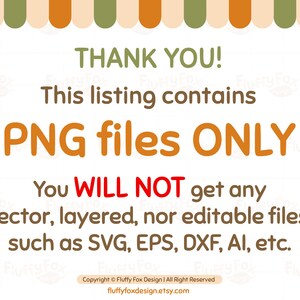May include: A white background with orange and green stripes at the top. The text "THANK YOU!" is in brown text. The text "This listing contains PNG files ONLY" is in orange text. The text "You WILL NOT get any vector, layered, nor editable files such as SVG, EPS, DXF, AI, etc." is in brown text. The text "Copyright &copy; Fluffy Fox Design | All Right Reserved fluffyfoxdesign.etsy.com" is in brown text.