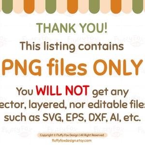 May include: A digital download listing for PNG files only. The text reads "Thank you! This listing contains PNG files ONLY. You WILL NOT get any vector, layered, nor editable files such as SVG, EPS, DXF, AI, etc. Copyright &copy; Fluffy Fox Design | All Right Reserved fluffyfoxdesign.etsy.com"