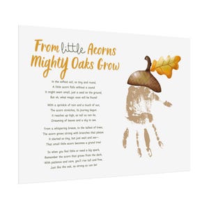 Puede incluir: Una impresión de arte imprimible con una huella de mano y una ilustración de bellota. La impresión presenta un poema sobre las bellotas que se convierten en robles poderosos. El poema dice: "From little Acorns Mighty Oaks Grow. In the softest soil, so tiny and round, A little acorn falls without a sound. It might seem small, just a seed on the ground, But oh, what magic soon will be found! With a sprinkle of rain and a touch of sun, The acorn stretches, its journey begun. It reaches up high, as tall as can be, Dreaming of leaves and a sky to see. From a whispering breeze, to the tallest of trees, The acorn grows strong with branches that please. It started so tiny, but just wait and see- That small little acorn becomes a grand tree! So when you feel little or need a big spark, Remember the acorn that grows from the dark. With patience and care, you'll rise tall and free, Just like the oak, as strong as can be!"