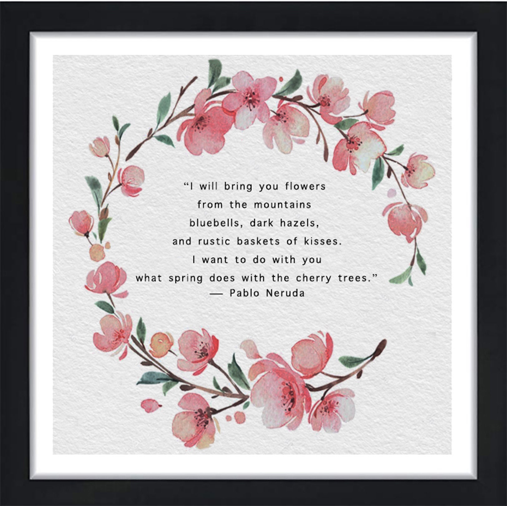 PABLO NERUDA Love Poem i Will Bring You Flowers.. Framed and Unframed