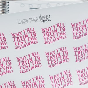 May include: Sheet of white stickers with the text "WHY Y'ALL TRYIN' TO TEST THE JESUS IN ME?" in a pink, wavy font. The stickers are from "BEYOND PAPER flowers". The stickers are on a white background.