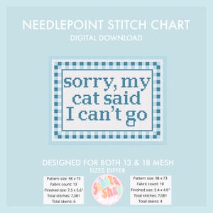 May include: Digital needlepoint stitch chart with the text "sorry, my cat said I can't go" in a blue and white cross-stitch design. The chart is designed for both 13 and 18 mesh sizes. Finished size is 7.5 x 5.6 inches.