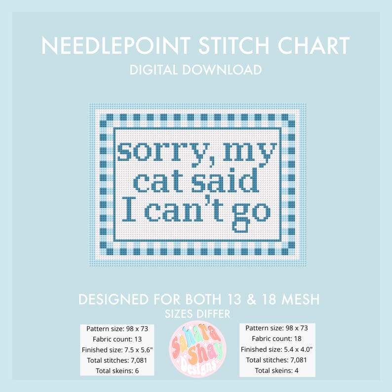 May include: Digital needlepoint stitch chart with the text "sorry, my cat said I can't go" in a blue and white cross-stitch design. The chart is designed for both 13 and 18 mesh sizes. Finished size is 7.5 x 5.6 inches.