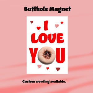 May include: A white magnet with the words "I LOVE YOU" in red, featuring a graphic of a butthole. Small red and pink hearts are scattered around the text. The text "Butthole Magnet" is at the top, and "Custom wording available" is at the bottom.