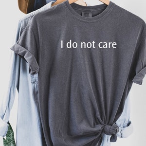 I do not care, I do not care shirt, I do not care tshirt, women’s T-shirt, women’s shirt, unisex shirt, sarcastic shirt, funny shirt, dad