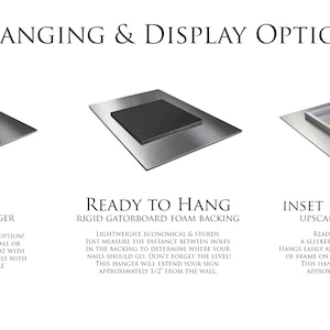 May include: Three different hanging options for a metal sign. The first option is a clean back panel with no hanger. The second option is a ready to hang option with a rigid gatorboard foam backing. The third option is an inset frame hanger with an upscale metallic hanger.