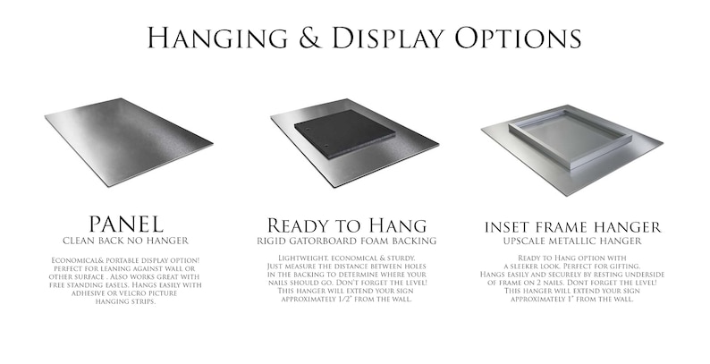 May include: Three different hanging options for a metal sign. The first option is a clean back panel with no hanger. The second option is a ready to hang option with a rigid gatorboard foam backing. The third option is an inset frame hanger with an upscale metallic hanger.