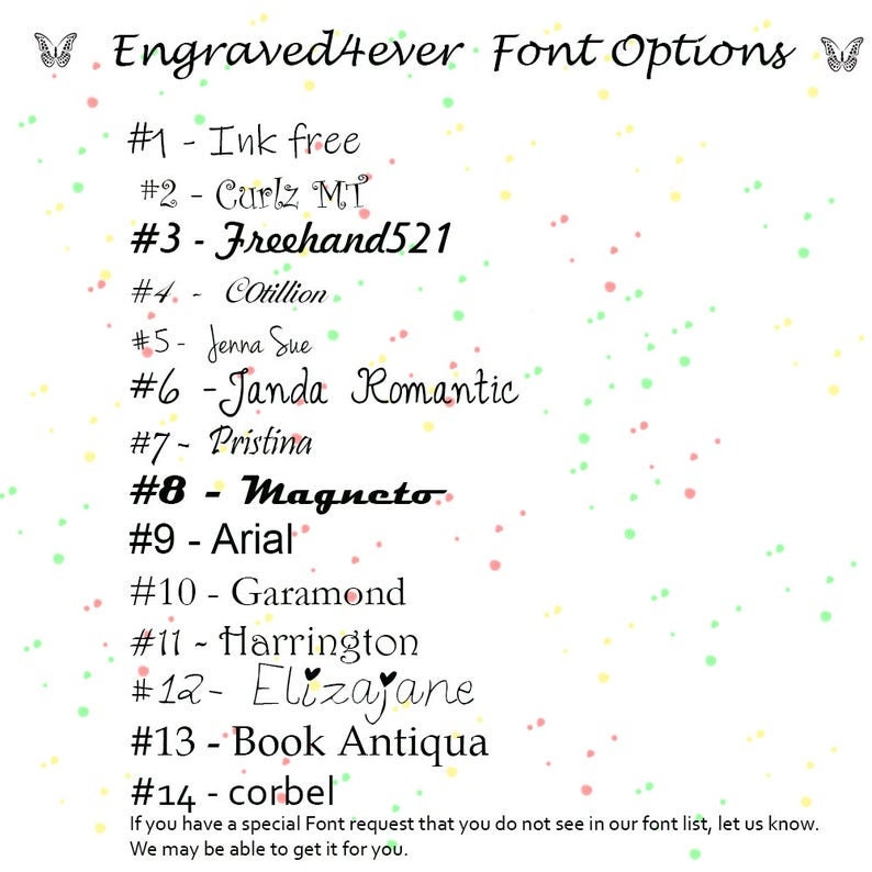 May include: A list of font options for engraving, with a butterfly graphic at the top and bottom of the list. The font names are listed with numbers, starting with #1 Ink free and ending with #14 corbel. The text at the bottom of the list reads: "If you have a special Font request that you do not see in our font list, let us know. We may be able to get it for you."