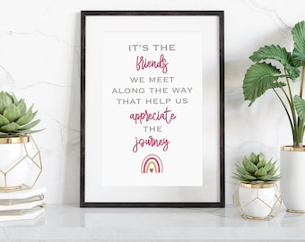 It's the friend we meet along the way, that help is appreciate the journey print, Wall art, Gift for a friend