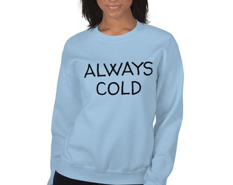 Always Cold Sweatshirt, Womens Always Cold Sweater, Always Chilly Sweater, Always Cold,