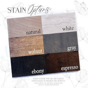 May include: Six wood samples stained in different colors: natural, white, walnut, gray, ebony, and espresso. "STAIN COLOR MAY BE DIFFERENT THAN WHAT IS SHOWN ON SCREEN. EACH PIECE OF NATURAL WOOD WILL ACCEPT STAIN DIFFERENTLY."