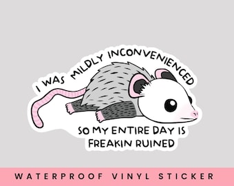 May include: A waterproof vinyl sticker featuring a cartoon possum with the text "I was mildly inconvenienced so my entire day is freakin ruined".