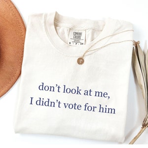 Don&#39;t Look at Me, I Didn&#39;t Vote for Him Shirt, Anti-Trump Comfort Colors® Shirt, Democrat Graphic Tee, Anti Fascism Graphic Tee