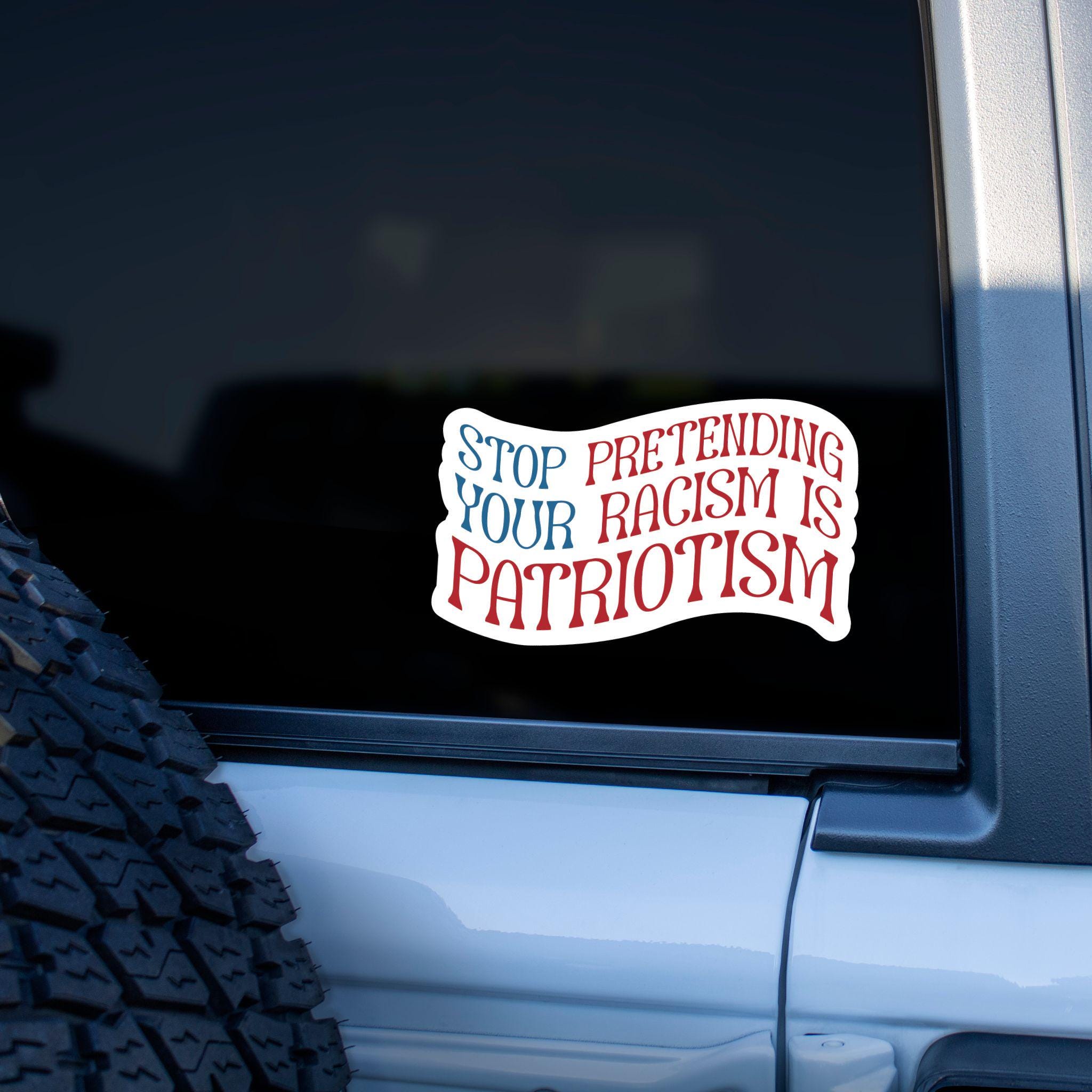 Stop Pretending Your Racism is Patriotism Car Decal, Anti Trump Sticker ...