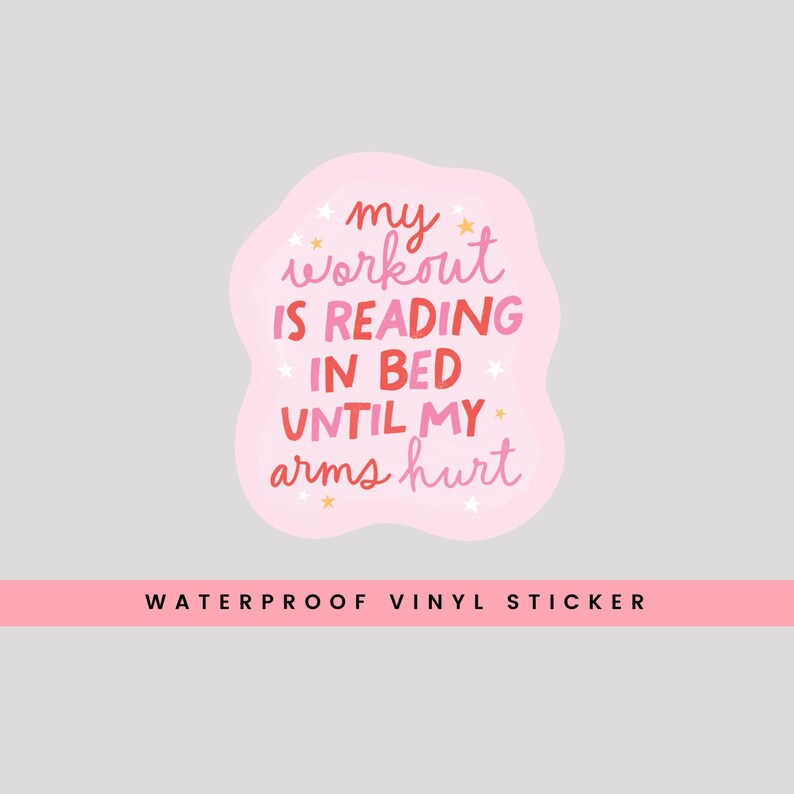 May include: Pink and white sticker with the text "my workout is reading in bed until my arms hurt". The sticker is a waterproof vinyl sticker.