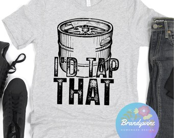 I'd Tap That, Funny Beer Drinking Shirt, Funny Man Shirt, Gift for Beer Lover, Gift for Dad, Gift for Beer Drinkers