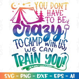 May include: A colorful graphic with the text "You don't have to be crazy to camp with us, we can train you!" featuring a tent, trees, and a marshmallow on a stick. The design includes SVG, PNG, DXF, EPS, and AI file formats.