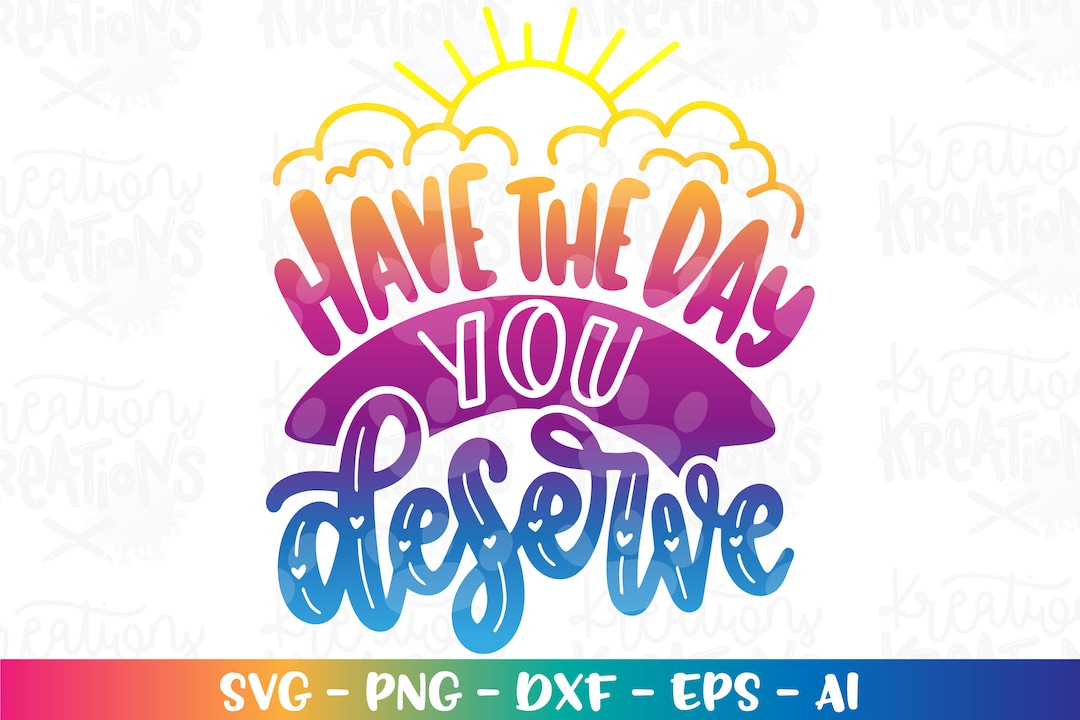 Have The Day You Deserve Svg