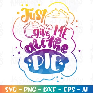 Just give me all the Pie SVG Kürbiskuchen Kinder Danksagung Sprüche niedlich svg Druck Eisen auf Schnittdateien Cricut Silhouette Vektor SVG Dxf Png