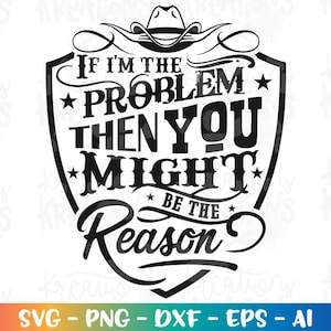 Puede incluir: Diseño gráfico en blanco y negro con el texto "If I'm the problem then you might be the reason" dentro de un escudo, coronado por un sombrero de vaquero. La parte inferior de la imagen tiene el texto "SVG - PNG - DXF - EPS - AI".