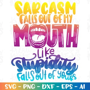 Sarcasm falls out of my mouth like stupidity falls out of yours svg funny quotes print iron on color cut file Cricut Download vector png