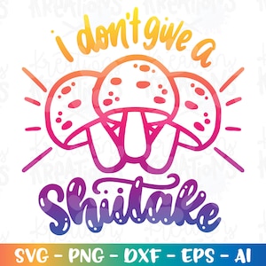 I don&#39;t give a Shiitake SVG Funny shiitake mushrooms quote svg cut Cuttable files Cricut Silhouette Download vector SVG dxf PNG Sublimation