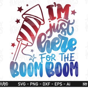 May include: A graphic design featuring a red, white, and blue firework rocket with the text I'M just here FOR THE BOOM BOOM in a gradient blue and red font, accented by small red and blue stars on a white background.