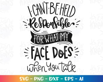 I can&#39;t be held responsible for what my face does when you talk svg print decal cut file silhouette cricut studio download svg eps png dxf