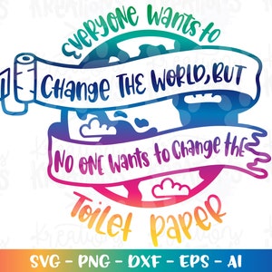 Iedereen wil de wereld veranderen, maar niemand wil het toiletpapier veranderen SVG afdrukbare opstrijkbare gesneden bestanden Cricut silhouet png eps dxf