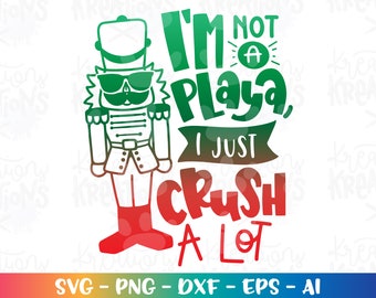 Nutcracker svg I'm not a Playa I just crush a lot svg Christmas print iron on cut file Cricut Silhouette Instant Download vector png eps dxf