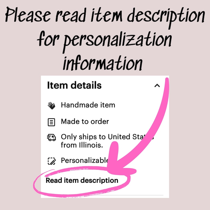 May include: A screenshot of an Etsy product listing details section. The listing is for a customizable item. The text reads "Please read item description for personalization information. Item details: Handmade item, Made to order, Only ships to United States from Illinois, Personalizable. Read item description."