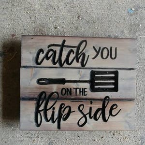 Carved Catch You on The Flip Side Sign -FREE SHIPPING in the USA - Kitchen decor -Rustic Kitchen - Funny Kitchen Humor