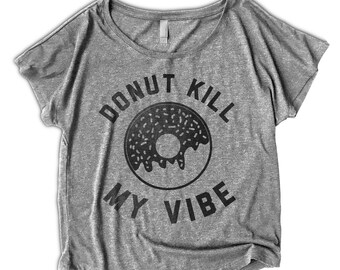 10% OFF SALE - Donut Kill My Vibe Women's TShirt - Oversized Scoop Neck - Dolman - Funny Womens Shirt -Donut Shirt - Rap - Hip Hop