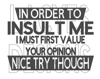 In Order To Insult Me I Must First Value Your Opinion Nice Try Though SVG Instant Download File Decal
