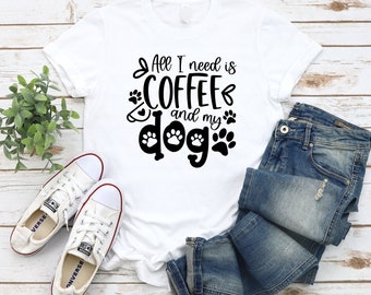 All I need is coffee and my dog t-shirt