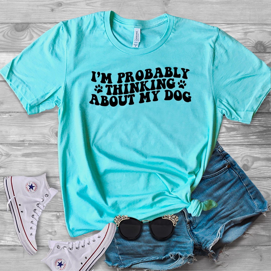 i-am-probably-thinking-about-my-dog-t-shirt-etsy