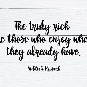 May include: A white wood background with a black text quote that reads "The truly rich are those who enjoy what they already have. -Yiddish Proverb"